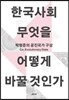 한국사회, 무엇을 어떻게 바꿀 것인가