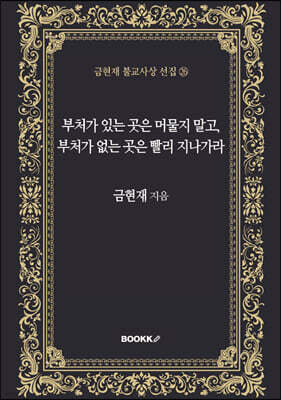 부처가 있는 곳은 머물지 말고, 부처가 없는 곳은 빨리 지나가라