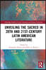 Unveiling the Sacred in 20th- and 21st-Century Latin American Literature