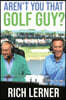 Aren't You That Golf Guy?: Doglegs and Detours from a Life in the Game