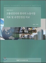 고용 선진국과 한국의 노동시장 지표 및 유연 안정성 비교 (정책연구 2014-145)