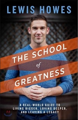 The School of Greatness: A Real-World Guide to Living Bigger, Loving Deeper, and Leaving a Legacy