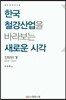 한국 철강 산업을 바라보는 새로운 시각 (하)