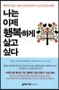 나는 이제 행복하게 살고 싶다