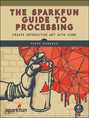The Sparkfun Guide to Processing: Create Interactive Art with Code