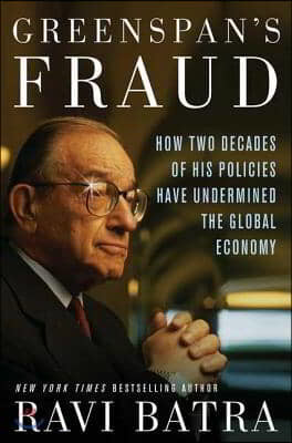 Greenspan&#39;s Fraud: How Two Decades of His Policies Have Undermined the Global Economy