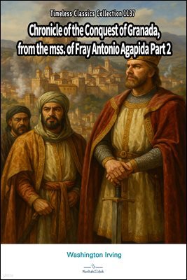 Chronicle of the Conquest of Granada, from the mss. of Fray Antonio Agapida Part 2