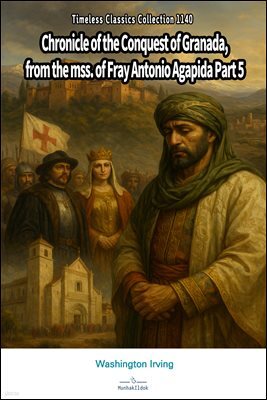 Chronicle of the Conquest of Granada, from the mss. of Fray Antonio Agapida Part 5