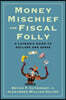 Money Mischief and Fiscal Folly: A Layman's Guide to Dollars and Sense