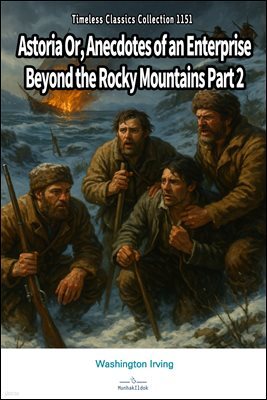 Astoria Or, Anecdotes of an Enterprise Beyond the Rocky Mountains Part 2