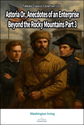 Astoria Or, Anecdotes of an Enterprise Beyond the Rocky Mountains Part 3