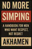 No More Simping - A Handbook for men who want respect, not regret