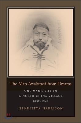 The Man Awakened from Dreams: One Man&#39;s Life in a North China Village, 1857-1942