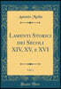 Lamenti Storici dei Secoli XIV, XV, e XVI, Vol. 1 (Classic Reprint)