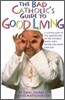 The Bad Catholic's Guide to Good Living A Loving Look at the Lighter Side of Catholic Faith, with Recipes for Feast and Fun