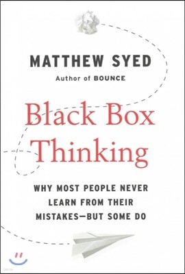 Black Box Thinking: Why Most People Never Learn from Their Mistakes--But Some Do