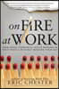 On Fire at Work: How Great Companies Ignite Passion in Their People Without Burning Them Out