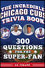 The Incredible Chicago Cubs Trivia Book: 300 Questions for the Super-Fan