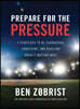 Prepare for the Pressure: 9 Strategies to Be Courageous, Consistent, and Resilient When It Matters Most