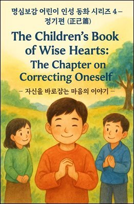 명심보감 어린이 인성 동화 시리즈 4 ? 정기편 (正己篇) The Children’s Book of Wise Hearts: The Chapter on Correcting Onese