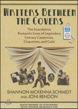 Writers Between the Covers: The Scandalous Romantic Lives of Legendary Literary Casanovas, Coquettes, and Cads