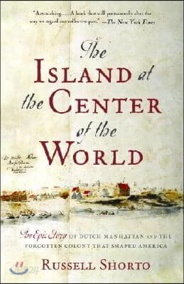 The Island at the Center of the World: The Epic Story of Dutch Manhattan and the Forgotten Colony That Shaped America