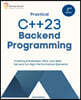 Practical C++23 Backend Programming, Second Edition: Crafting Databases, APIs, and Web Servers for High-Performance Backend