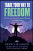 Trade Your Way to Freedom: Retire Sooner with More Money and Less Fear