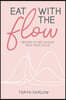 Eat with the Flow: Recipes to Get In Sync With Your Cycle