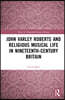John Varley Roberts and Religious Musical Life in Nineteenth-Century Britain