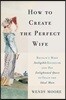 How to Create the Perfect Wife: Britain's Most Ineligible Bachelor and His Enlightened Quest to Train the Ideal Mate