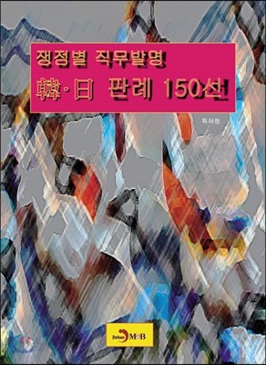 쟁점별 직무발명 한&#183;일 판례 150선