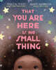That You Are Here Is No Small Thing