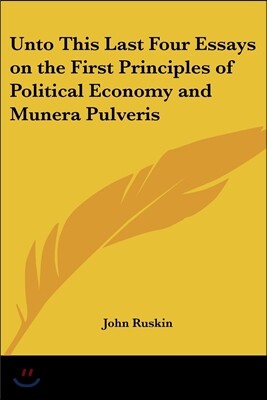Unto This Last Four Essays on the First Principles of Political Economy and Munera Pulveris