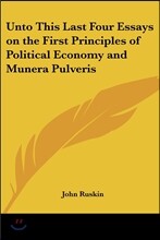 Unto This Last Four Essays on the First Principles of Political Economy and Munera Pulveris