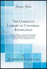The Complete Library of Universal Knowledge: Ten Great Books in One Volume; The Culmination of Centuries of Human Effort Showing the Newest Conditions of Industry, Commerce, Invention, Science, Art, L