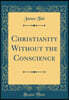 Christianity Without the Conscience (Classic Reprint)