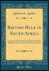British Rule in South Africa: A Collection of Official Documents and Other Correspondence Suggesting the Adoption of a Policy Which Shall Ensure the Peace and Progress of the Orange Free State and Tra