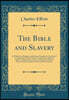The Bible and Slavery: In Which the Abrahamic and Mosaic Discipline Is Considered in Connection With the Most Ancient Forms of Slavery, and the Pauline Code on Slavery as Related to Roman Slavery and 