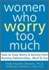Women Who Worry Too Much: How to Stop Worry and Anxiety from Ruining Relationships, Work, and Fun