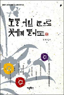 눈물 어린 눈으로 꽃에게 물어도 - 김병기 교수의 한문 속 지혜 찾기 4