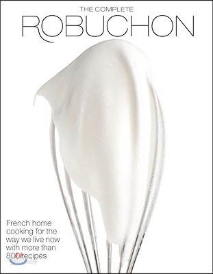 The Complete Robuchon: French Home Cooking for the Way We Live Now with More Than 800 Recipes: A Cookbook