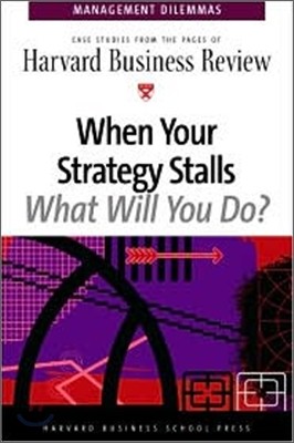 When Your Strategy Stalls, What Will You Do? : Case Studies from the Pages of Harvard Business Review