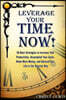 Leverage Your Time Now!: 50 Best Strategies to Increase Your Productivity, Accomplish Your Goals, Make More Money, and Balance Your Life in the