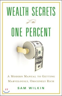 Wealth Secrets of the One Percent: A Modern Manual to Getting Marvelously, Obscenely Rich