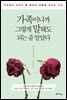 가족이니까 그렇게 말해도 되는 줄 알았다