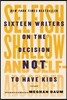 Selfish, Shallow, and Self-Absorbed: Sixteen Writers on the Decision Not to Have Kids
