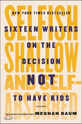 Selfish, Shallow, and Self-Absorbed: Sixteen Writers on the Decision Not to Have Kids