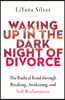 Waking Up in the Dark Night of Divorce: The Radical Road Through Breaking, Awakening, and Self-Reclamation