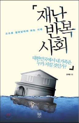 재난 반복사회 대한민국에서 내 가족은 누가 지킬 것인가?